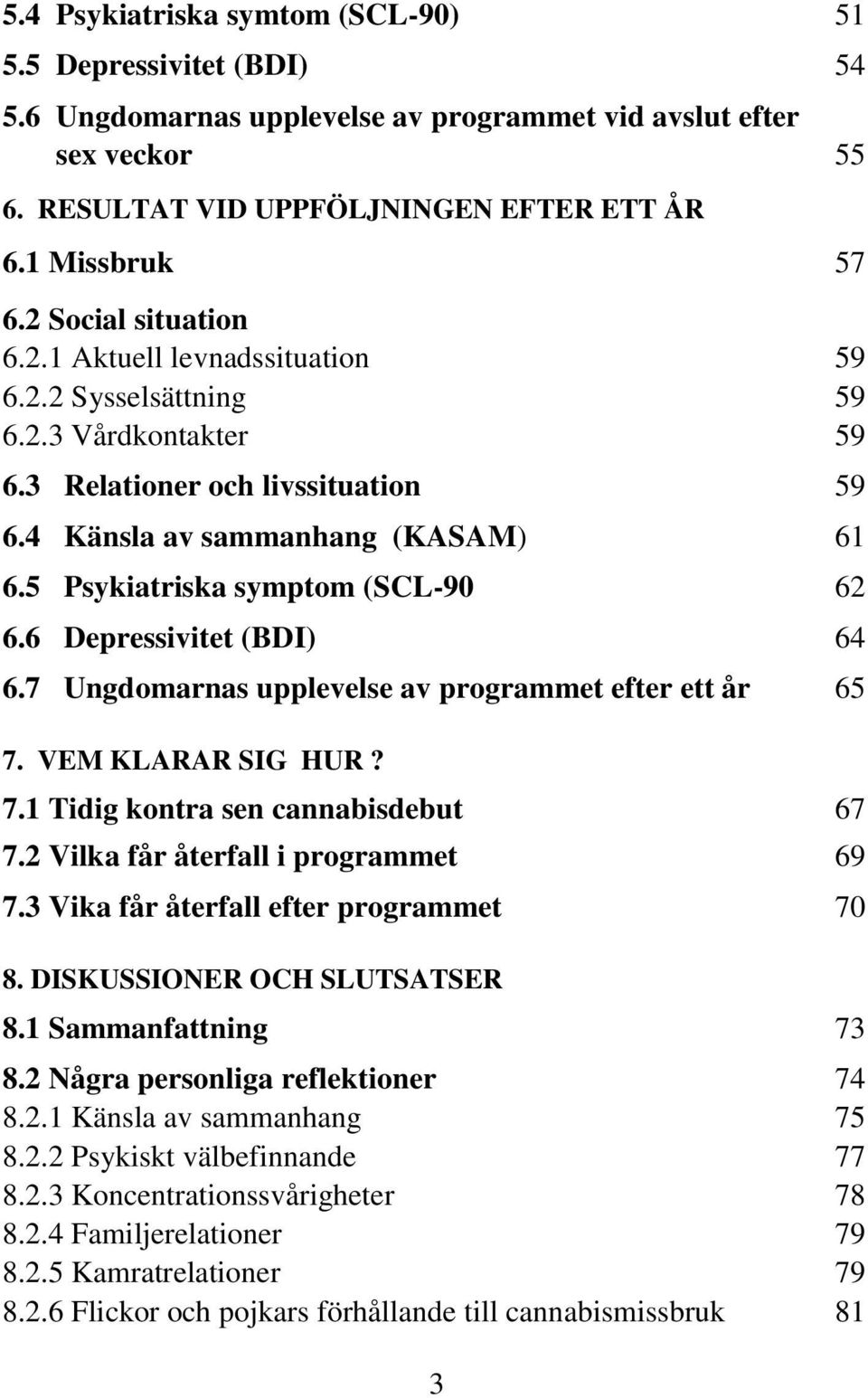 5 Psykiatriska symptom (SCL-90 62 6.6 Depressivitet (BDI) 64 6.7 Ungdomarnas upplevelse av programmet efter ett år 65 7. VEM KLARAR SIG HUR? 7.1 Tidig kontra sen cannabisdebut 67 7.