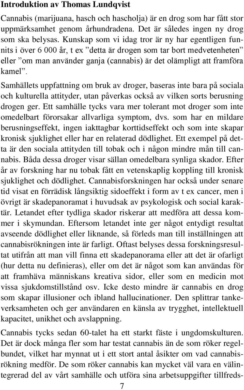 Samhällets uppfattning om bruk av droger, baseras inte bara på sociala och kulturella attityder, utan påverkas också av vilken sorts berusning drogen ger.