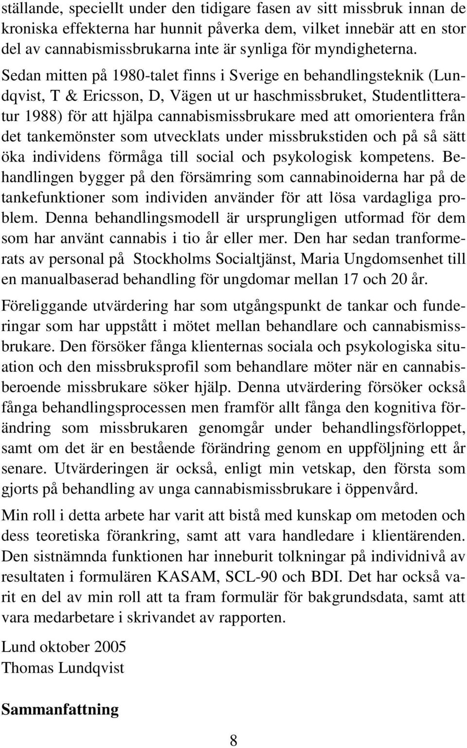 Sedan mitten på 1980-talet finns i Sverige en behandlingsteknik (Lundqvist, T & Ericsson, D, Vägen ut ur haschmissbruket, Studentlitteratur 1988) för att hjälpa cannabismissbrukare med att