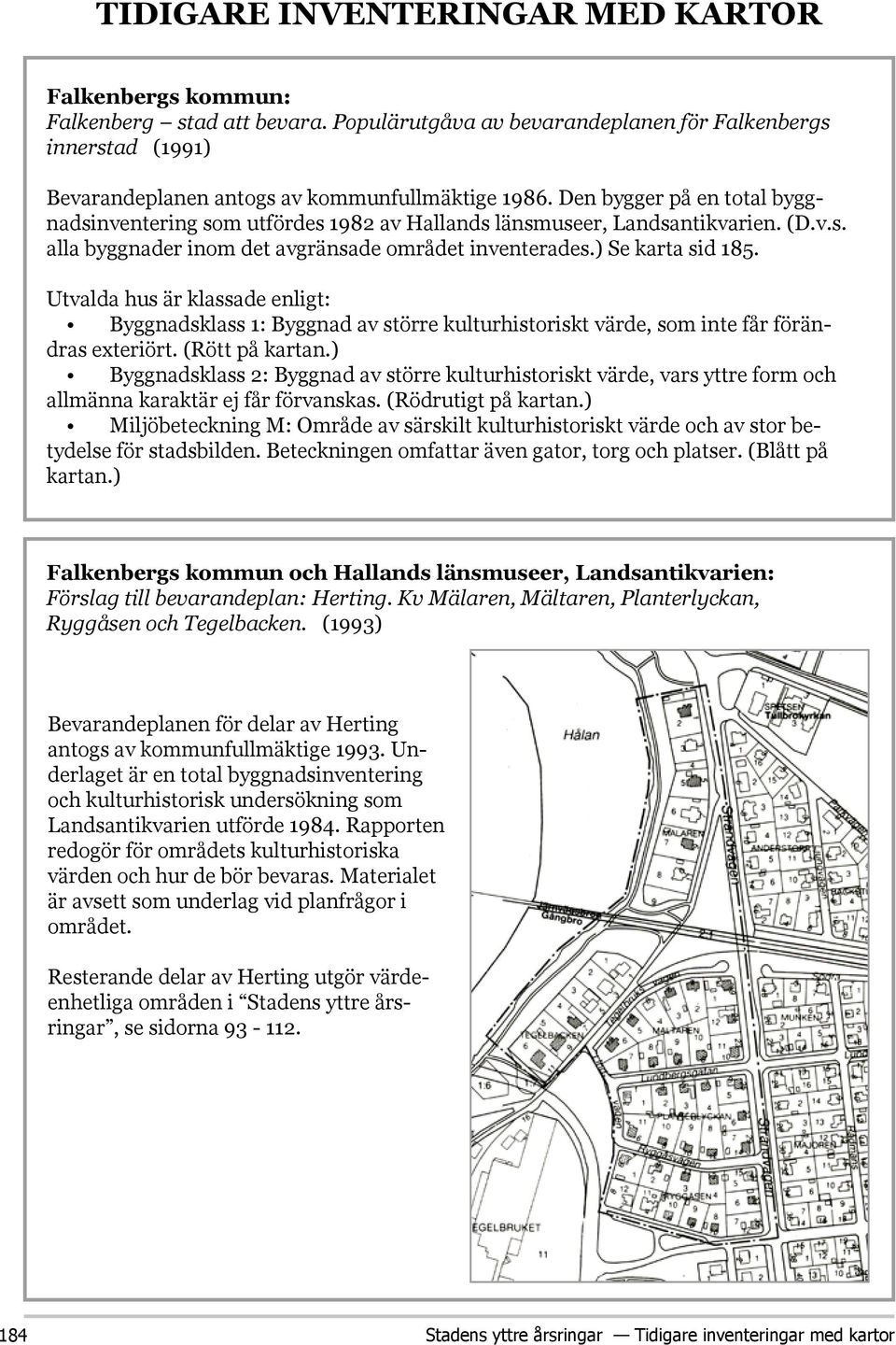 Utvalda hus är klassade enligt: Byggnadsklass 1: Byggnad av större kulturhistoriskt värde, som inte får förändras exteriört. (Rött på kartan.