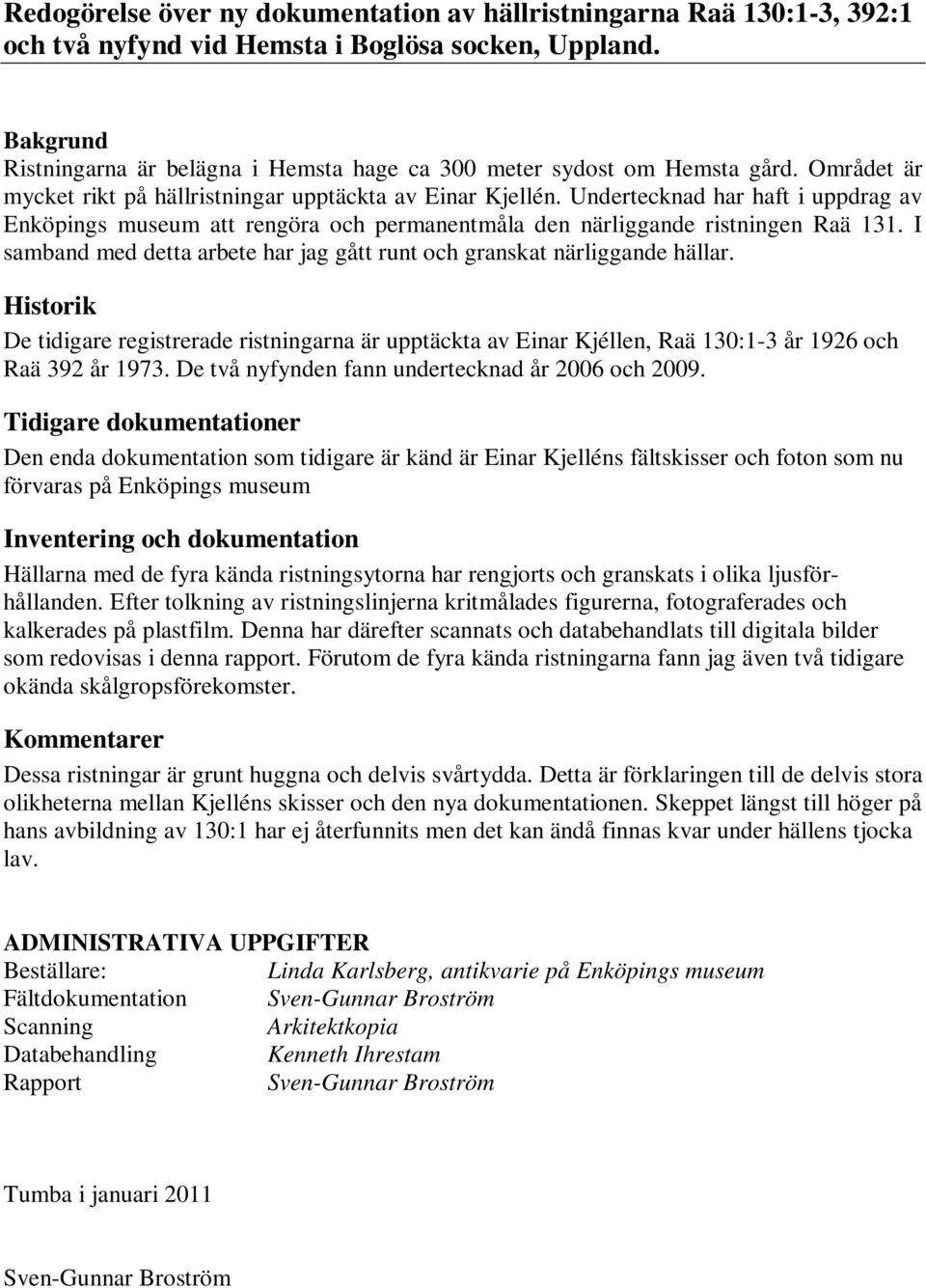 Undertecknad har haft i uppdrag av Enköpings museum att rengöra och permanentmåla den närliggande ristningen Raä 131. I samband med detta arbete har jag gått runt och granskat närliggande hällar.