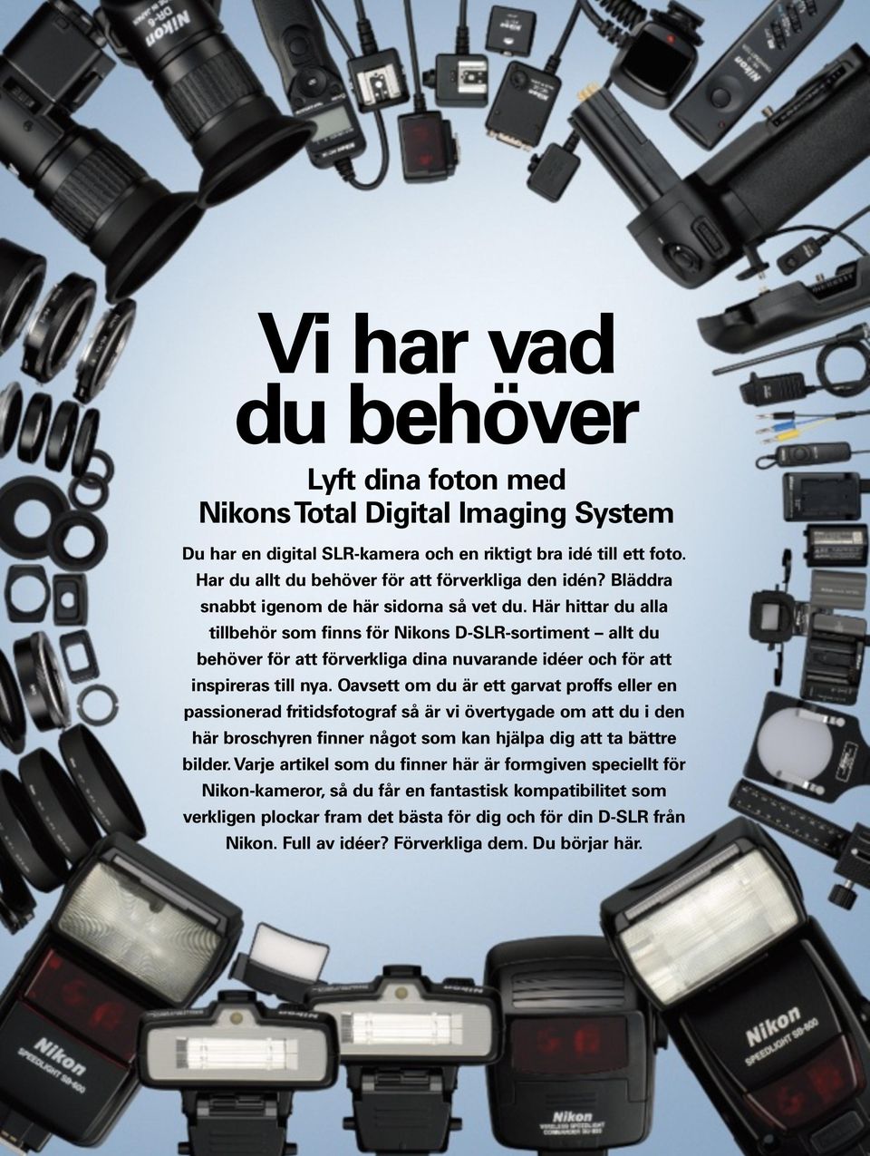 Här hittar du alla tillbehör som finns för Nikons D-SLR-sortiment allt du behöver för att förverkliga dina nuvarande idéer och för att inspireras till nya.