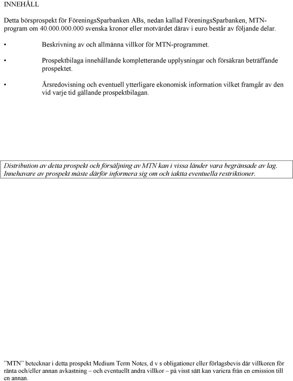 Årsredovisning och eventuell ytterligare ekonomisk information vilket framgår av den vid varje tid gällande prospektbilagan.