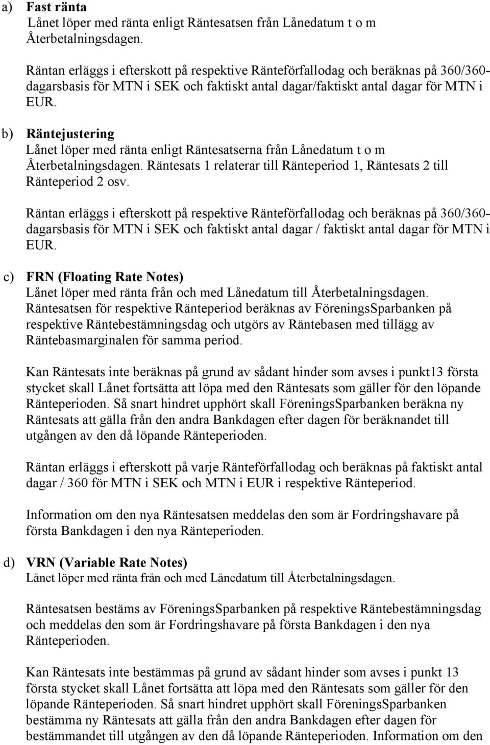 b) Räntejustering Lånet löper med ränta enligt Räntesatserna från Lånedatum t o m Återbetalningsdagen. Räntesats 1 relaterar till Ränteperiod 1, Räntesats 2 till Ränteperiod 2 osv.