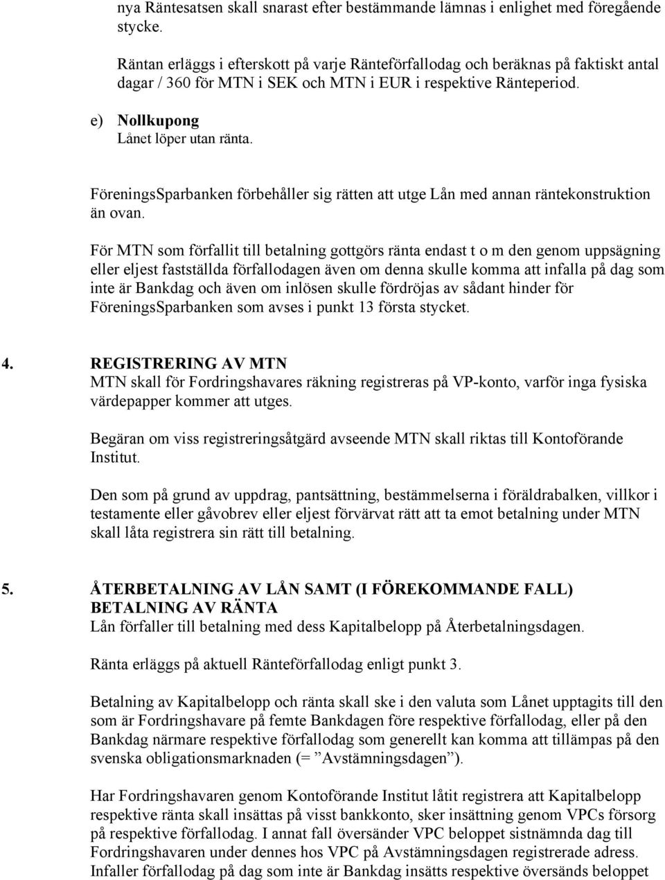 FöreningsSparbanken förbehåller sig rätten att utge Lån med annan räntekonstruktion än ovan.