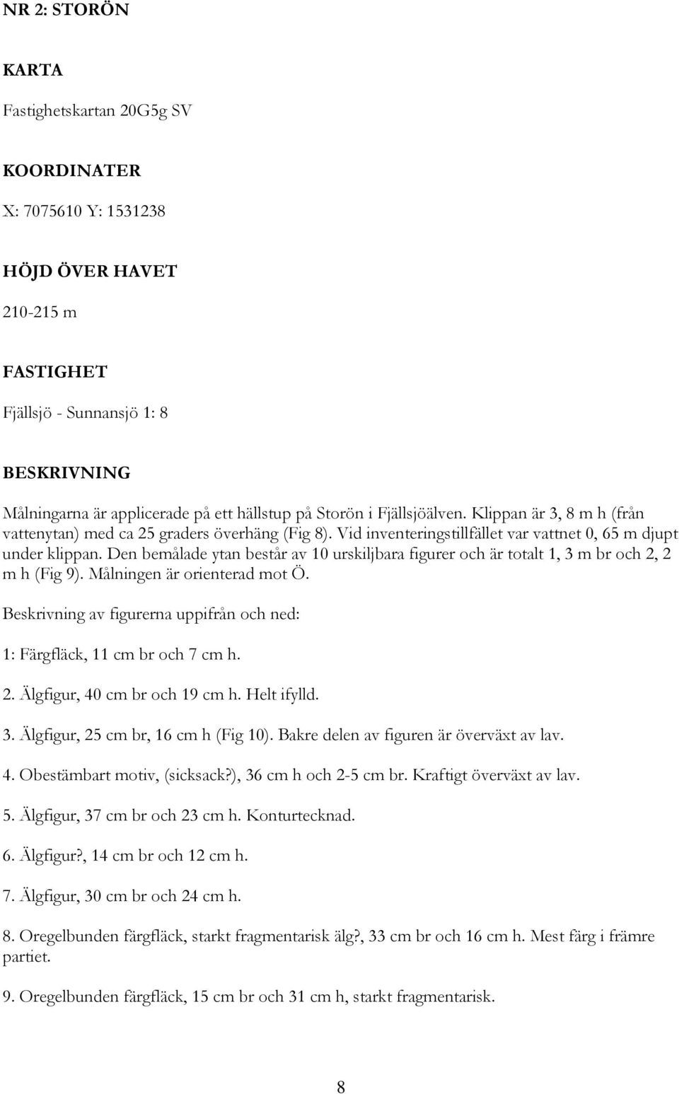Den bemålade ytan består av 10 urskiljbara figurer och är totalt 1, 3 m br och 2, 2 m h (Fig 9). Målningen är orienterad mot Ö.