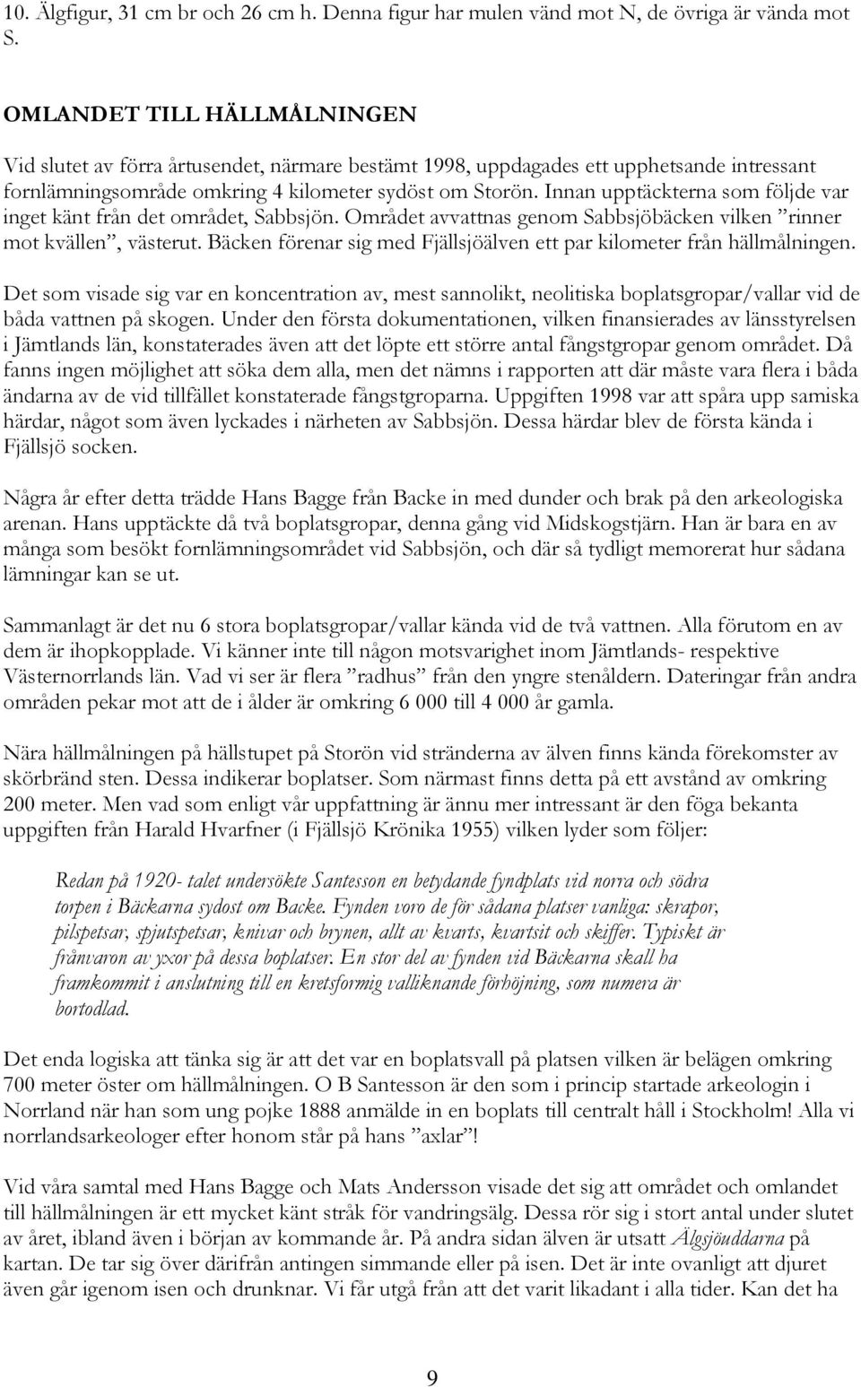 Innan upptäckterna som följde var inget känt från det området, Sabbsjön. Området avvattnas genom Sabbsjöbäcken vilken rinner mot kvällen, västerut.