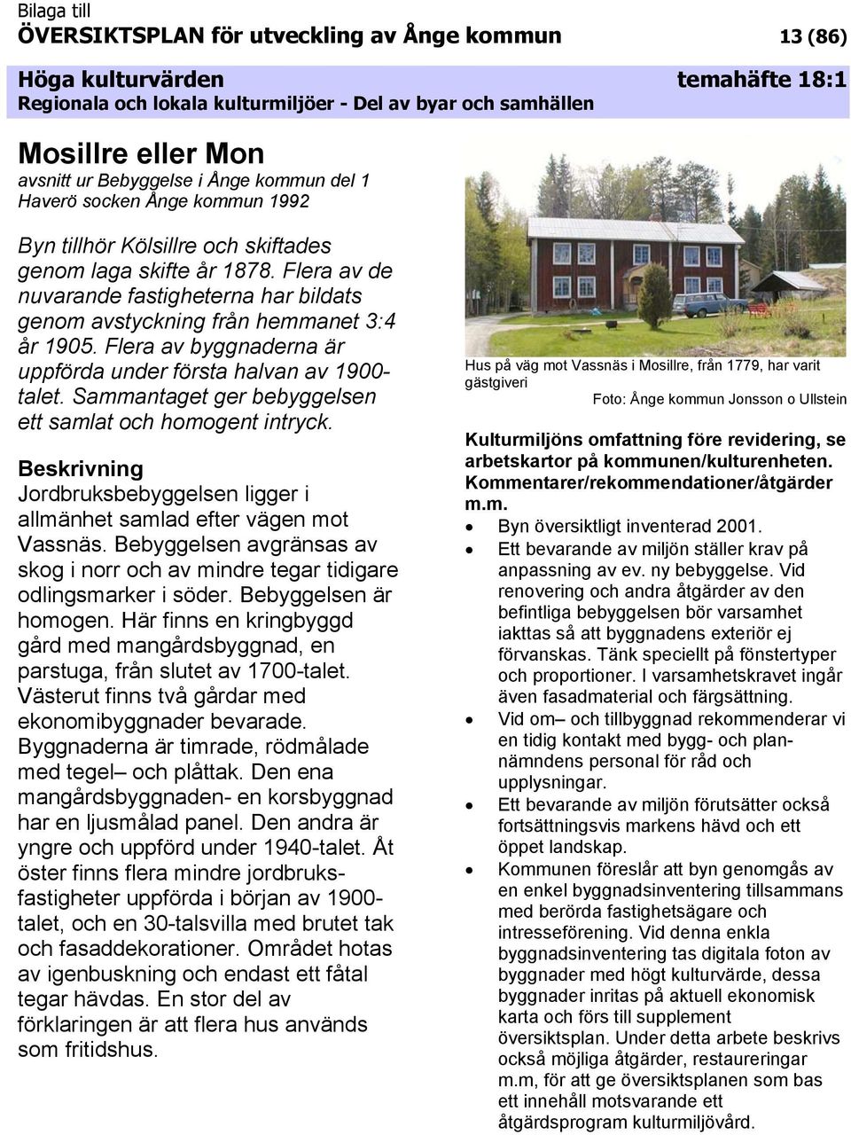 Sammantaget ger bebyggelsen ett samlat och homogent intryck. Jordbruksbebyggelsen ligger i allmänhet samlad efter vägen mot Vassnäs.