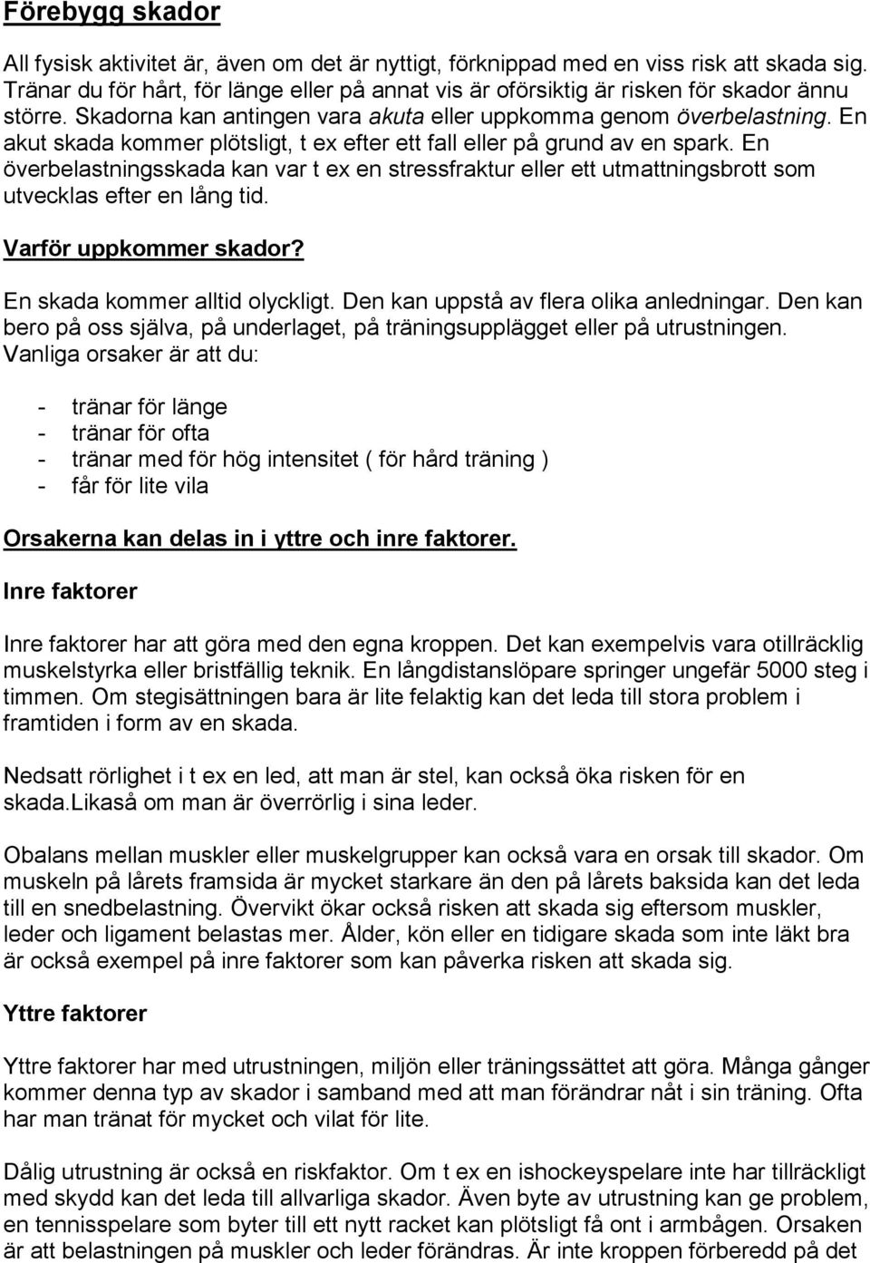 En akut skada kommer plötsligt, t ex efter ett fall eller på grund av en spark. En överbelastningsskada kan var t ex en stressfraktur eller ett utmattningsbrott som utvecklas efter en lång tid.