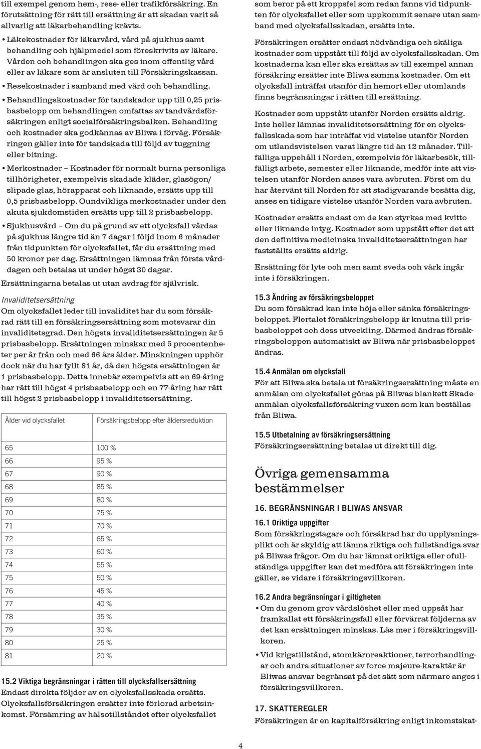 Vården och behandlingen ska ges inom offentlig vård eller av läkare som är ansluten till Försäkringskassan. Resekostnader i samband med vård och behandling.