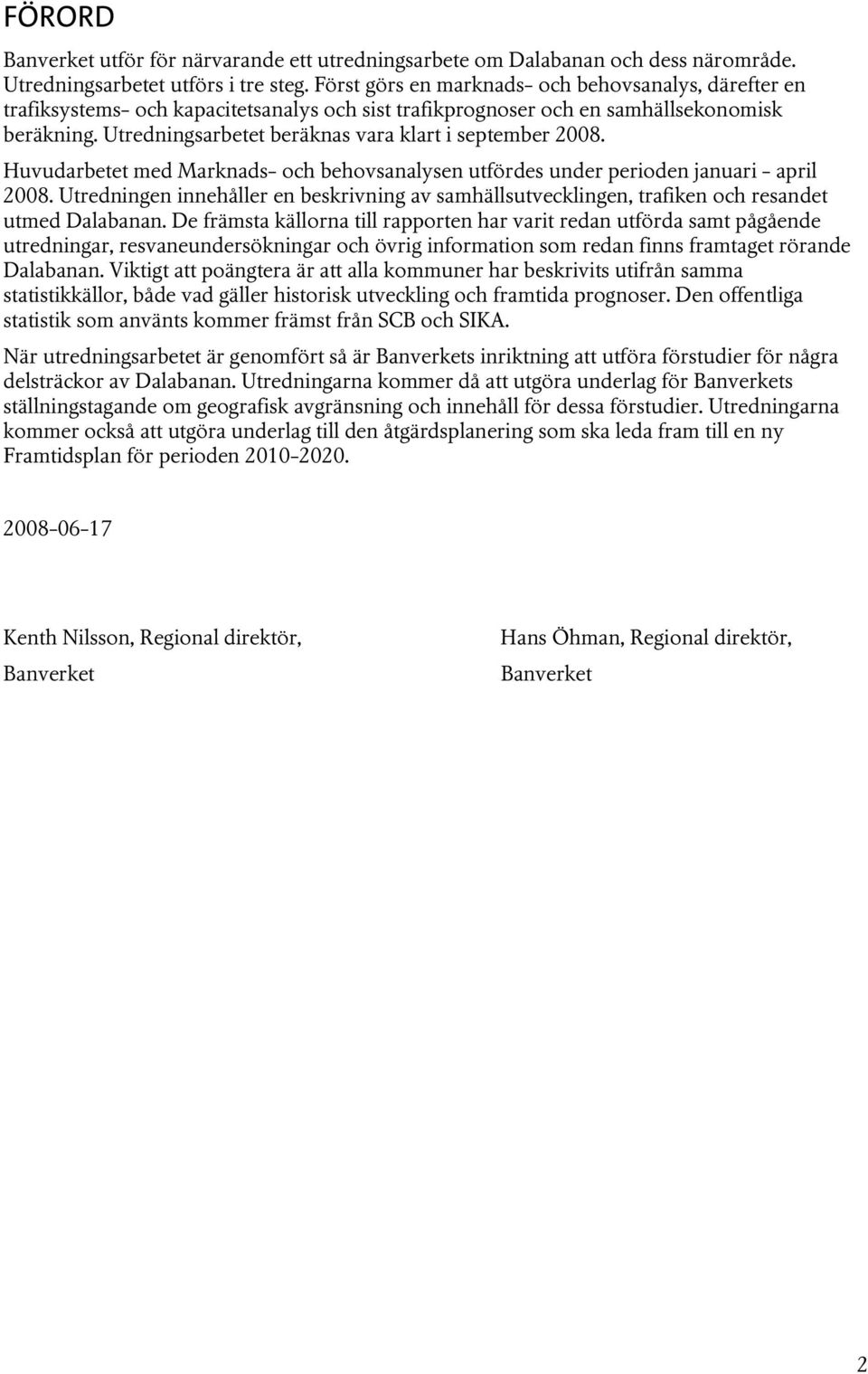 Utredningsarbetet beräknas vara klart i september 2008. Huvudarbetet med Marknads- och behovsanalysen utfördes under perioden januari - april 2008.