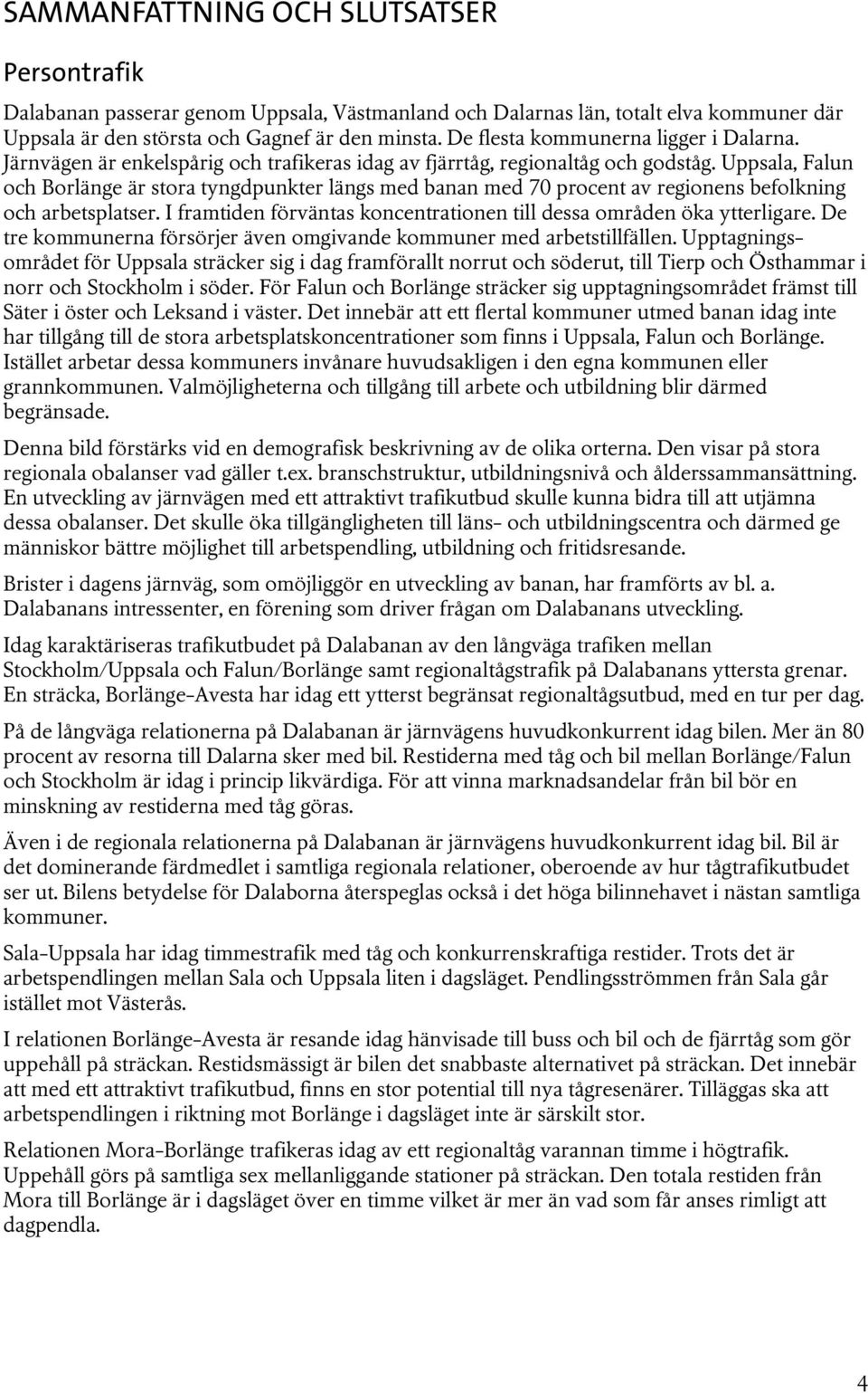Uppsala, Falun och Borlänge är stora tyngdpunkter längs med banan med 70 procent av regionens befolkning och arbetsplatser. I framtiden förväntas koncentrationen till dessa områden öka ytterligare.
