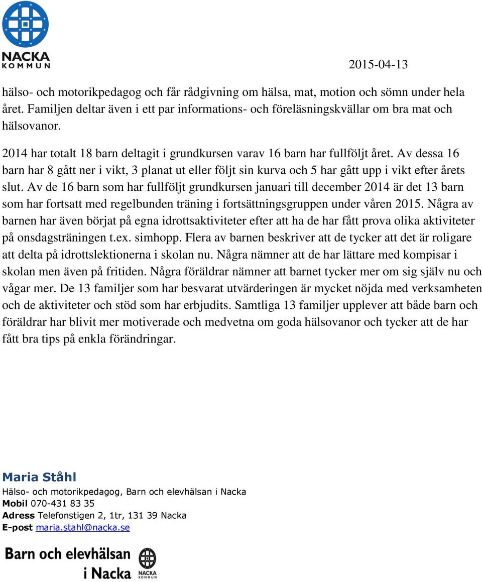 Av de 16 barn som har fullföljt grundkursen januari till december 2014 är det 13 barn som har fortsatt med regelbunden träning i fortsättningsgruppen under våren 2015.