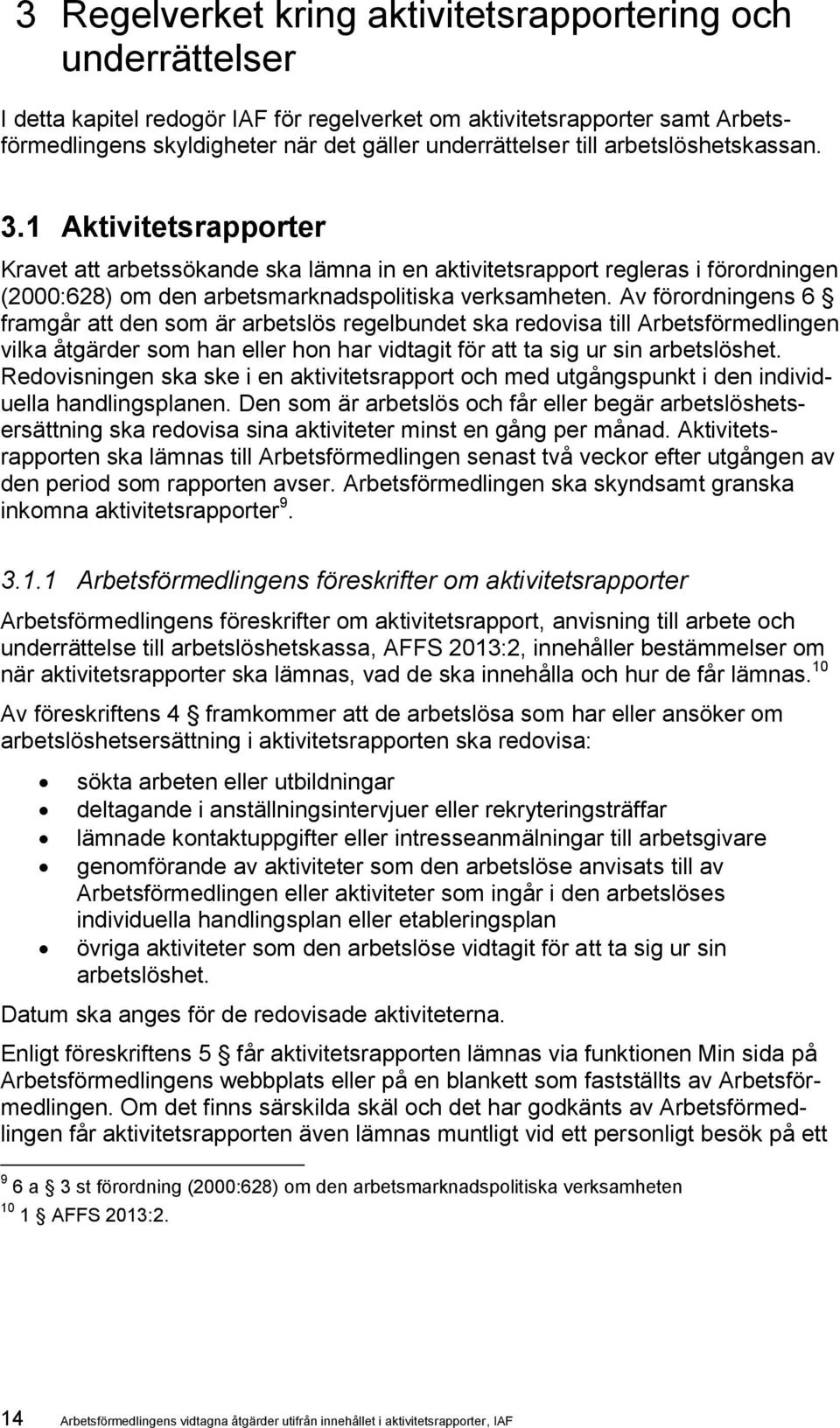 Av förordningens 6 framgår att den som är arbetslös regelbundet ska redovisa till Arbetsförmedlingen vilka åtgärder som han eller hon har vidtagit för att ta sig ur sin arbetslöshet.