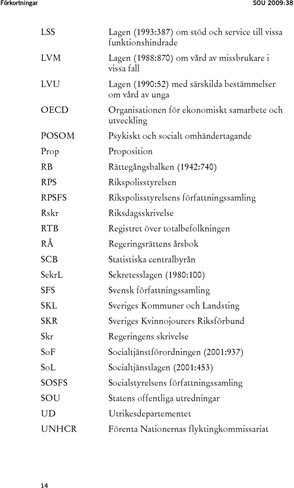 Rikspolisstyrelsens författningssamling Rskr Riksdagsskrivelse RTB Registret över totalbefolkningen RÅ Regeringsrättens årsbok SCB Statistiska centralbyrån SekrL Sekretesslagen (1980:100) SFS Svensk