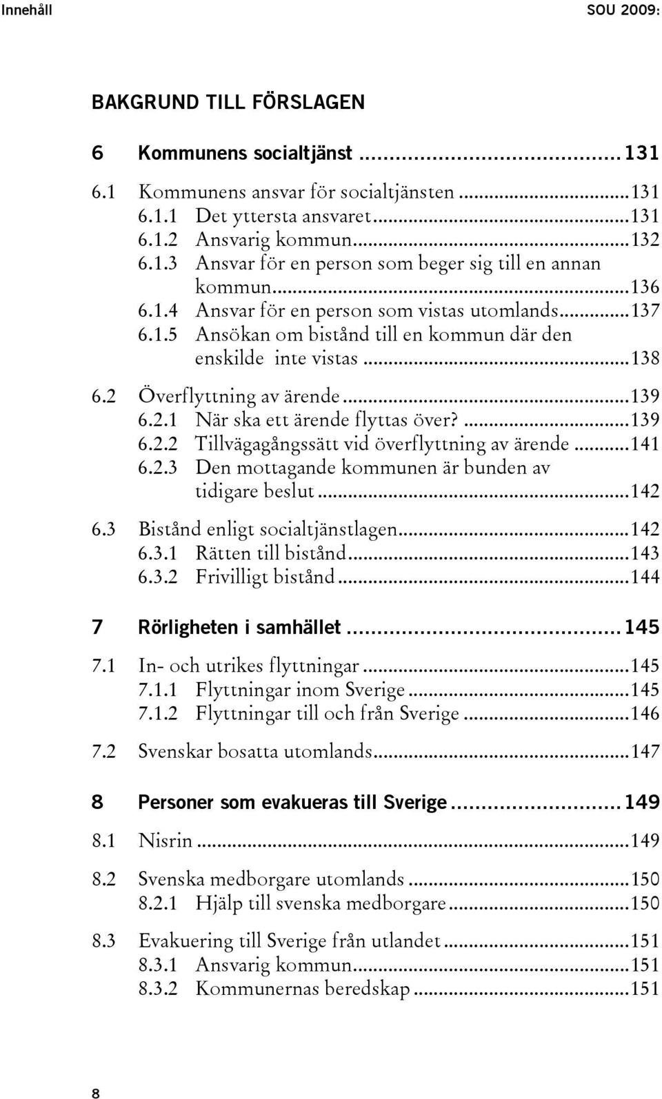 ...139 6.2.2 Tillvägagångssätt vid överflyttning av ärende...141 6.2.3 Den mottagande kommunen är bunden av tidigare beslut...142 6.3 Bistånd enligt socialtjänstlagen...142 6.3.1 Rätten till bistånd.