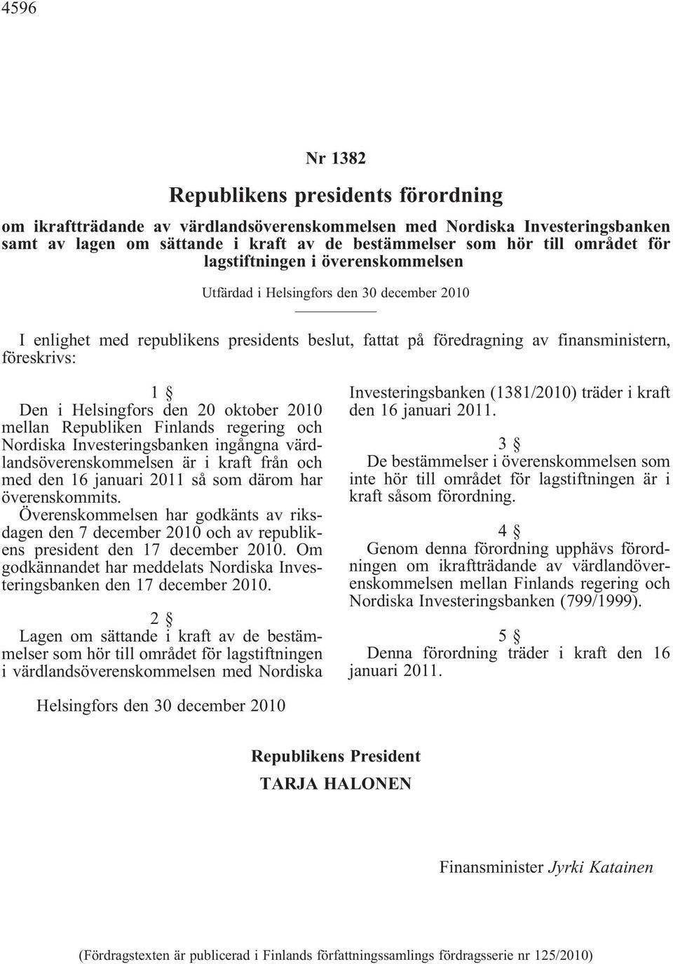 Helsingfors den 20 oktober 2010 mellan Republiken Finlands regering och Nordiska Investeringsbanken ingångna värdlandsöverenskommelsen är i kraft från och medden16januari2011såsomdäromhar