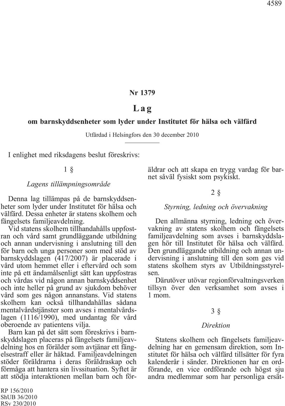 Vid statens skolhem tillhandahålls uppfostran och vård samt grundläggande utbildning och annan undervisning i anslutning till den förbarnochungapersonersommedstödav barnskyddslagen (417/2007) är