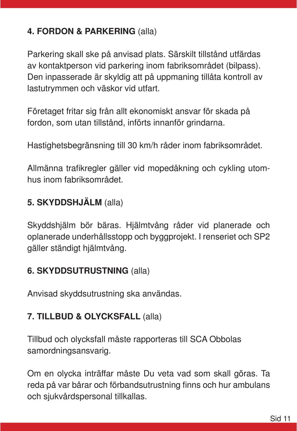 Företaget fritar sig från allt ekonomiskt ansvar för skada på fordon, som utan tillstånd, införts innanför grindarna. Hastighetsbegränsning till 30 km/h råder inom fabriksområdet.