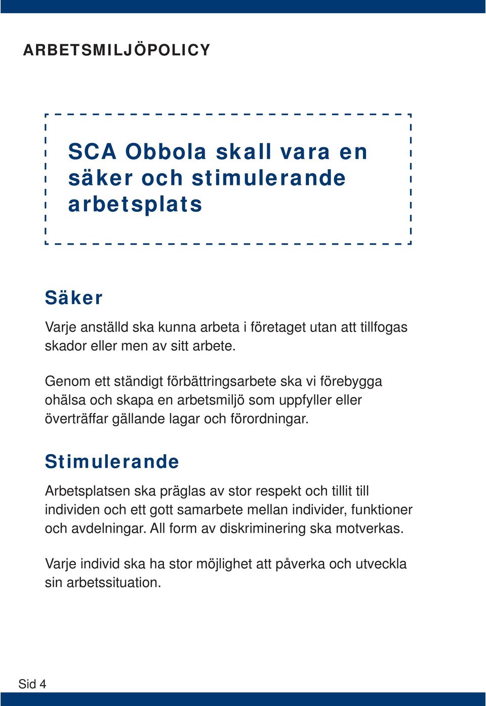 Genom ett ständigt förbättringsarbete ska vi förebygga ohälsa och skapa en arbetsmiljö som uppfyller eller överträffar gällande lagar och förordningar.