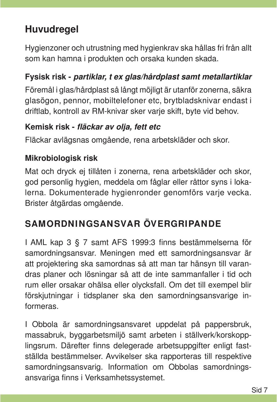 driftlab, kontroll av RM-knivar sker varje skift, byte vid behov. Kemisk risk - fläckar av olja, fett etc Fläckar avlägsnas omgående, rena arbetskläder och skor.