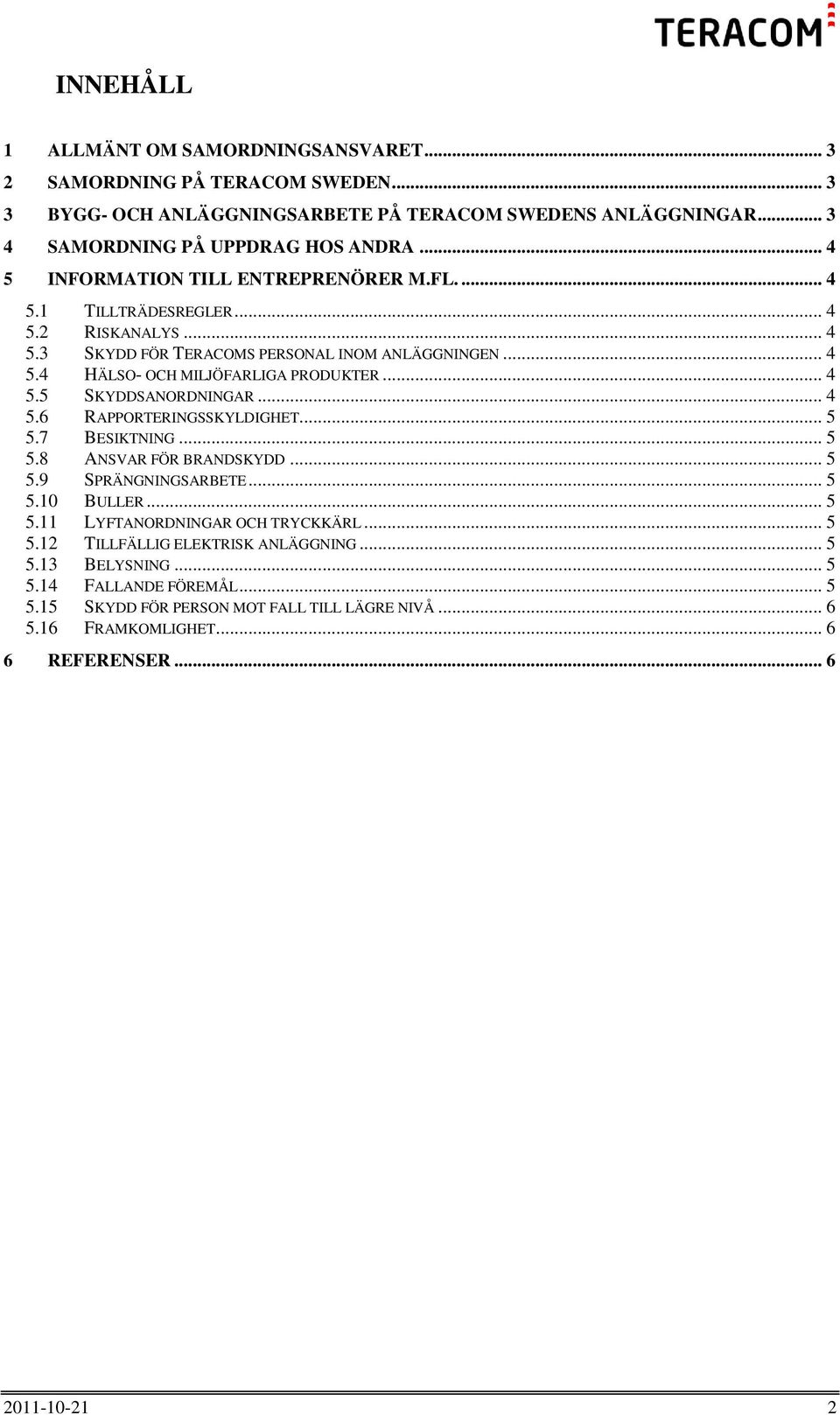 .. 4 5.5 SKYDDSANORDNINGAR... 4 5.6 RAPPORTERINGSSKYLDIGHET... 5 5.7 BESIKTNING... 5 5.8 ANSVAR FÖR BRANDSKYDD... 5 5.9 SPRÄNGNINGSARBETE... 5 5.10 BULLER... 5 5.11 LYFTANORDNINGAR OCH TRYCKKÄRL.