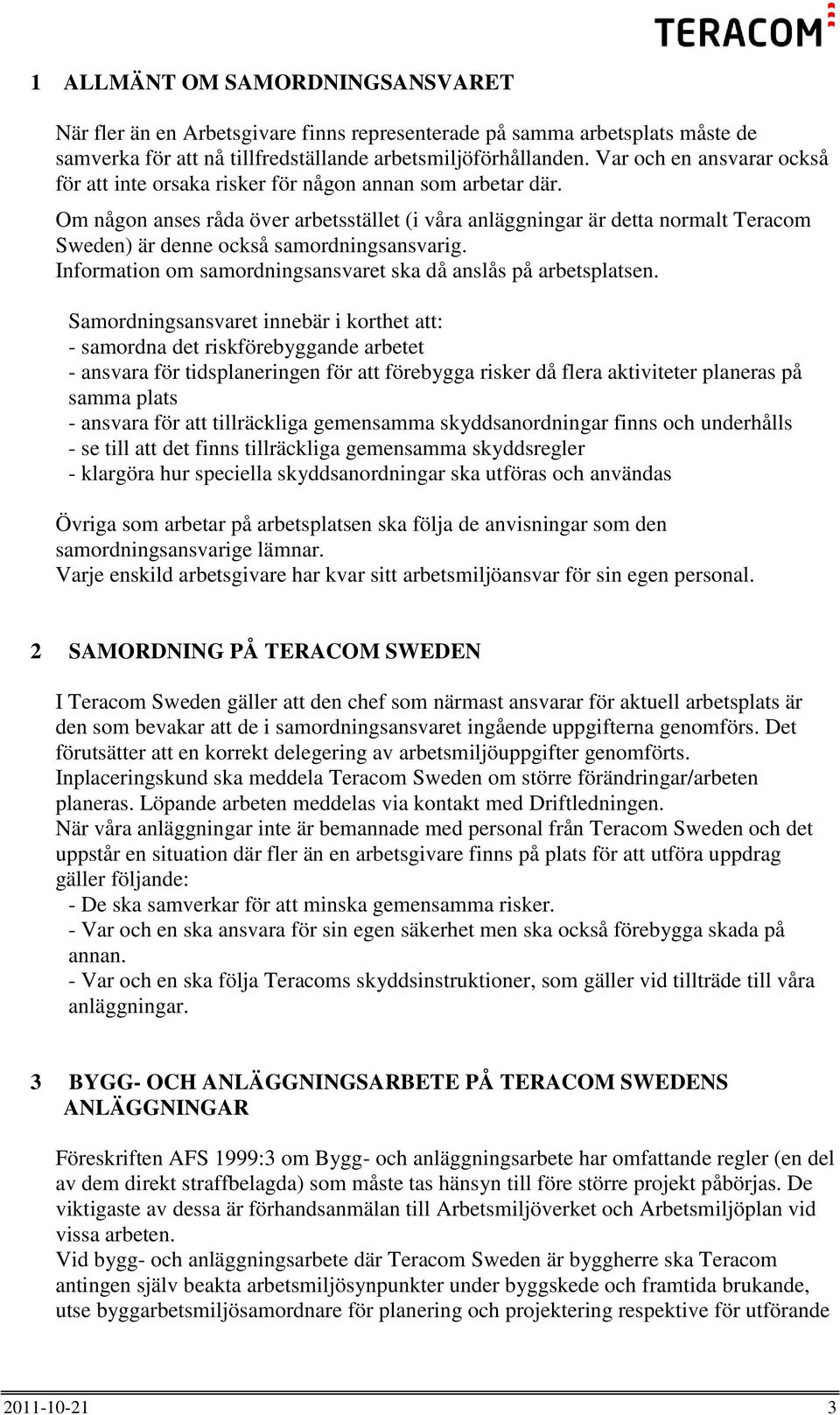 Om någon anses råda över arbetsstället (i våra anläggningar är detta normalt Teracom Sweden) är denne också samordningsansvarig. Information om samordningsansvaret ska då anslås på arbetsplatsen.