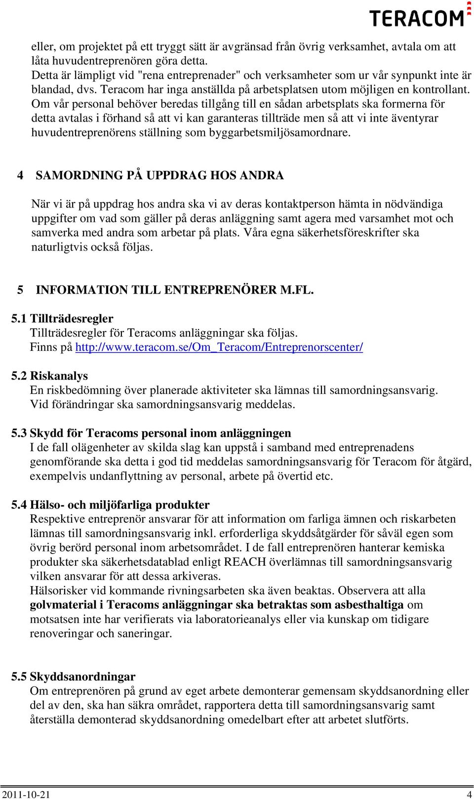 Om vår personal behöver beredas tillgång till en sådan arbetsplats ska formerna för detta avtalas i förhand så att vi kan garanteras tillträde men så att vi inte äventyrar huvudentreprenörens