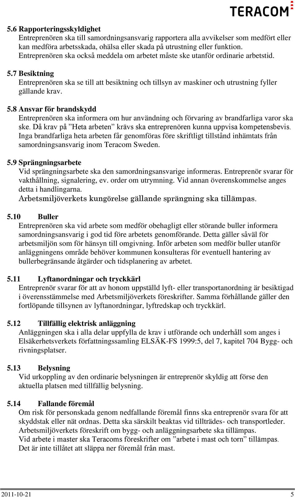 5.8 Ansvar för brandskydd Entreprenören ska informera om hur användning och förvaring av brandfarliga varor ska ske. Då krav på Heta arbeten krävs ska entreprenören kunna uppvisa kompetensbevis.