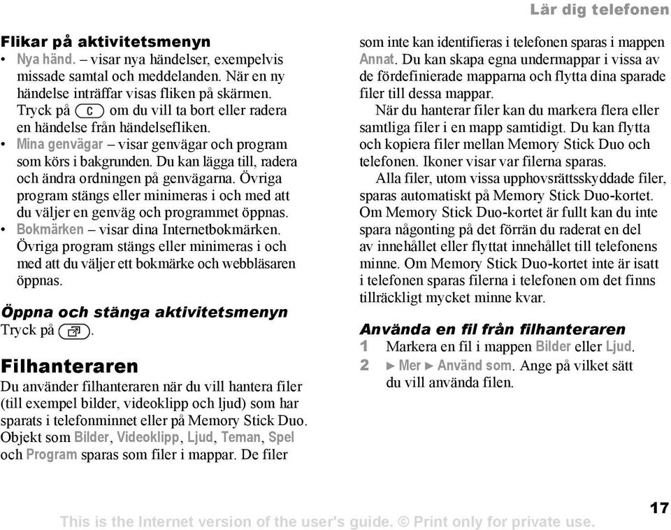 Övriga program stängs eller minimeras i och med att du väljer en genväg och programmet öppnas. Bokmärken visar dina Internetbokmärken.