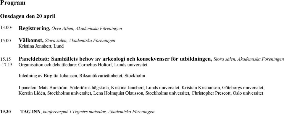 utbildningen,, Akademiska Föreningen Organisation och debattledare: Cornelius Holtorf, s universitet Inledning av Birgitta Johansen, Riksantikvarieämbetet, Stockholm I panelen:
