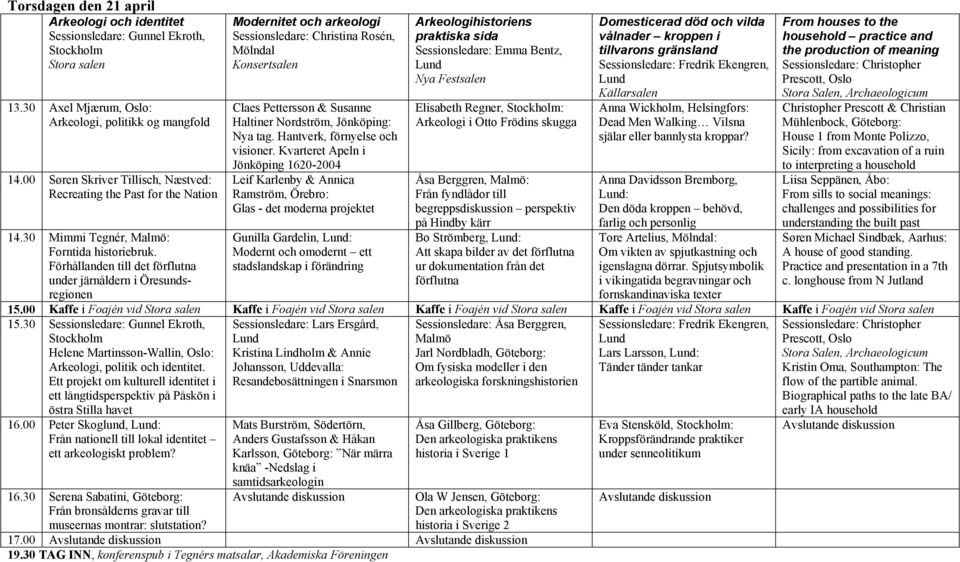 Förhållanden till det förflutna under järnåldern i Öresundsregionen Modernitet och arkeologi Sessionsledare: Christina Rosén, Mölndal Claes Pettersson & Susanne Haltiner Nordström, Jönköping: Nya tag.