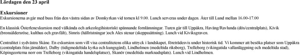 Turen går till Uppåkra, Haväng/Ravlunda (dös/centralplats), Kivik (bronsåldersröse, kulthus och gravfält), Simris (hällristningar )och Ales stenar (skeppssättning). Lunch vid Kiviksgraven.