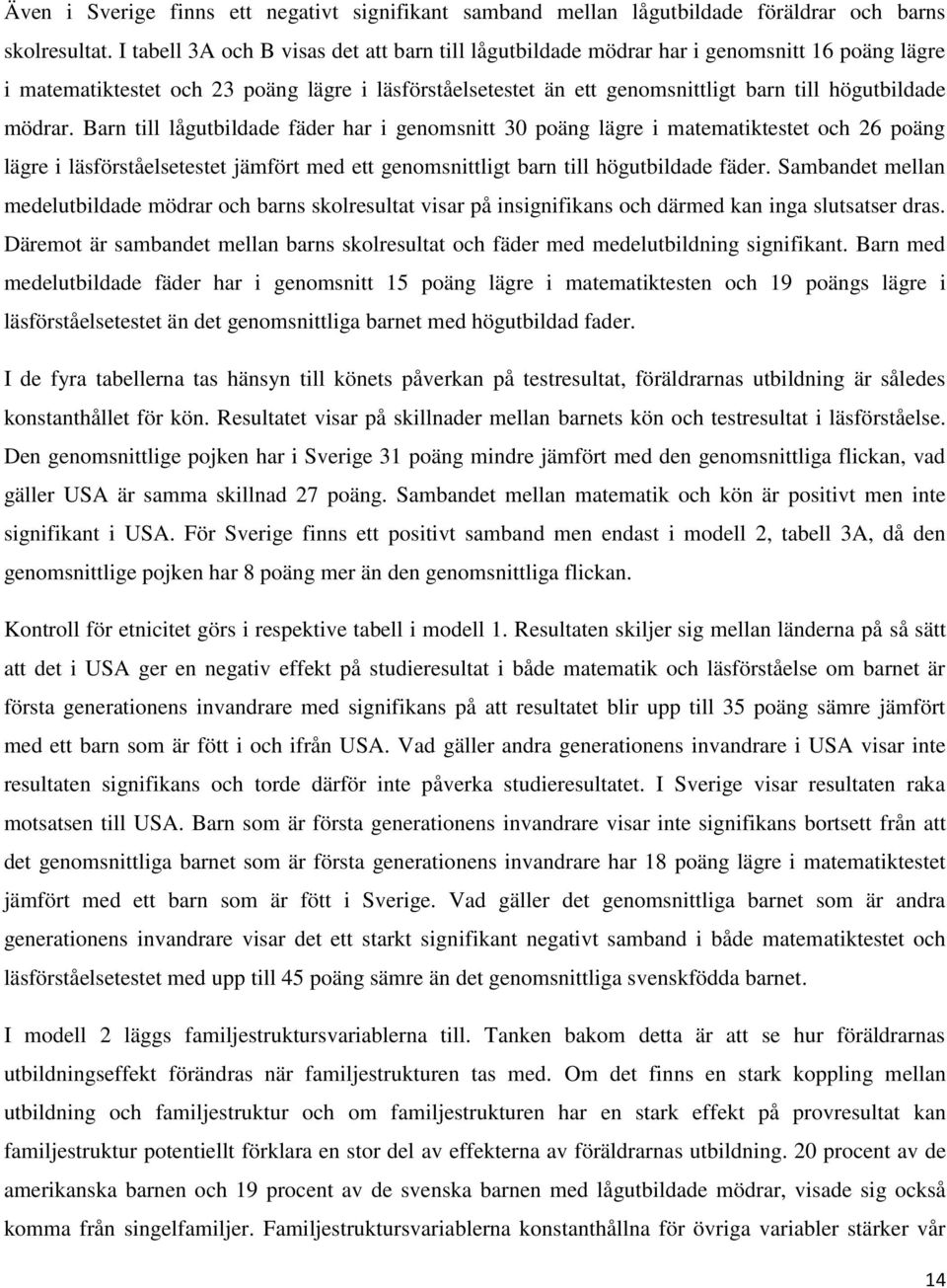 mödrar. Barn till lågutbildade fäder har i genomsnitt 30 poäng lägre i matematiktestet och 26 poäng lägre i läsförståelsetestet jämfört med ett genomsnittligt barn till högutbildade fäder.