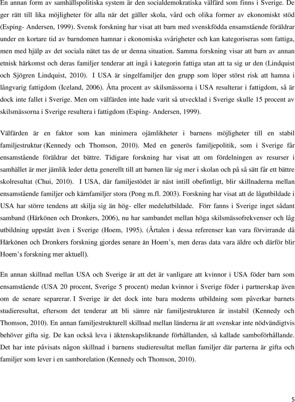Svensk forskning har visat att barn med svenskfödda ensamstående föräldrar under en kortare tid av barndomen hamnar i ekonomiska svårigheter och kan kategoriseras som fattiga, men med hjälp av det