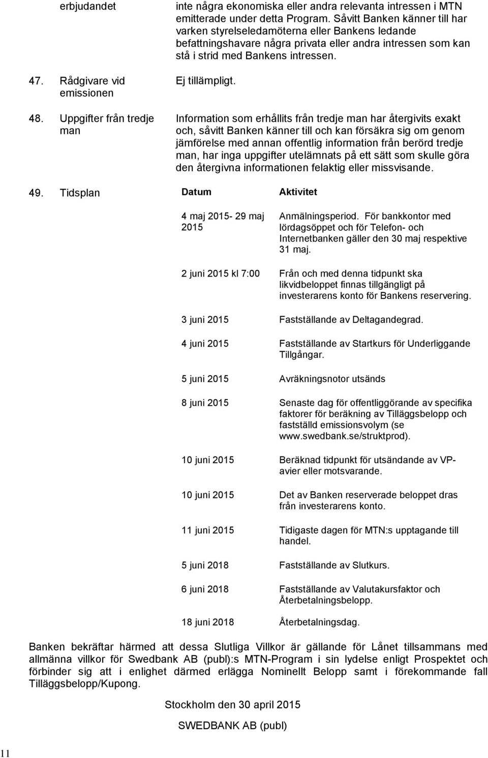 Information som erhållits från tredje man har återgivits exakt och, såvitt Banken känner till och kan försäkra sig om genom jämförelse med annan offentlig information från berörd tredje man, har inga