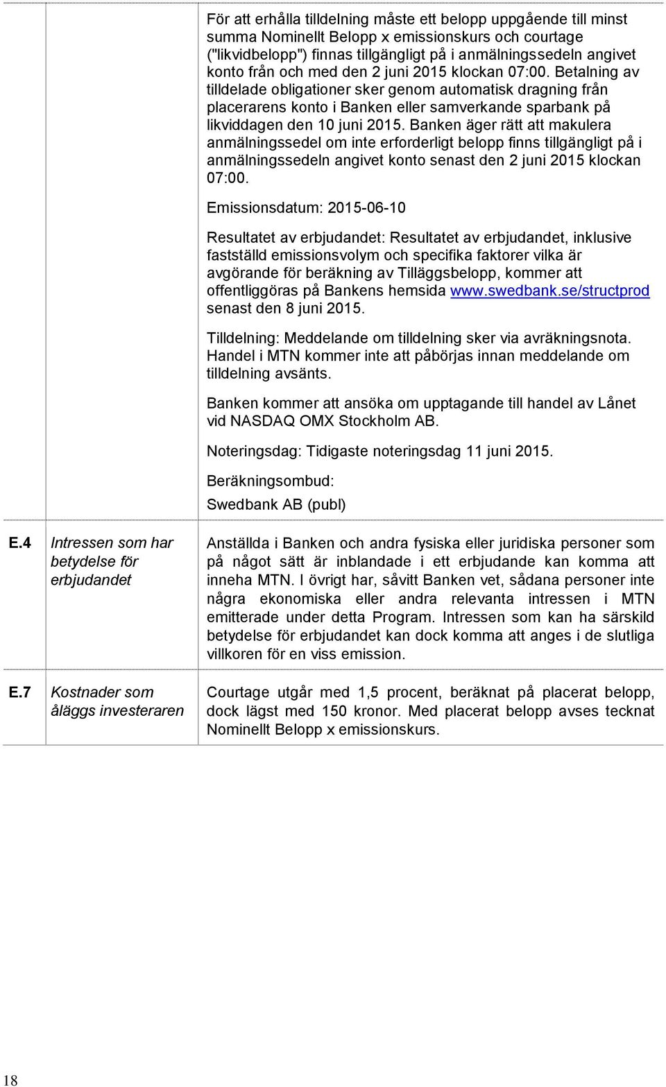 Banken äger rätt att makulera anmälningssedel om inte erforderligt belopp finns tillgängligt på i anmälningssedeln angivet konto senast den 2 juni 2015 klockan 07:00.