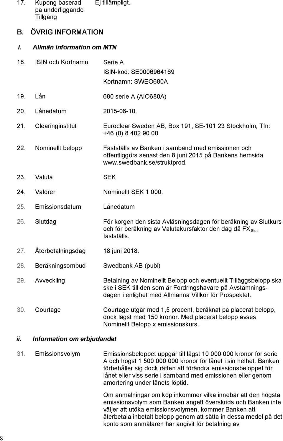 Nominellt belopp Fastställs av Banken i samband med emissionen och offentliggörs senast den 8 juni 2015 på Bankens hemsida www.swedbank.se/struktprod. 23. Valuta SEK 24. Valörer Nominellt SEK 1 000.
