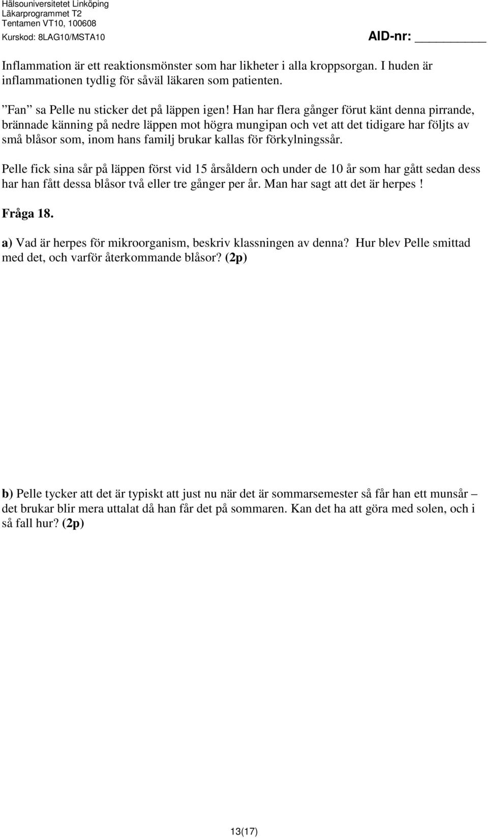 förkylningssår. Pelle fick sina sår på läppen först vid 15 årsåldern och under de 10 år som har gått sedan dess har han fått dessa blåsor två eller tre gånger per år. Man har sagt att det är herpes!