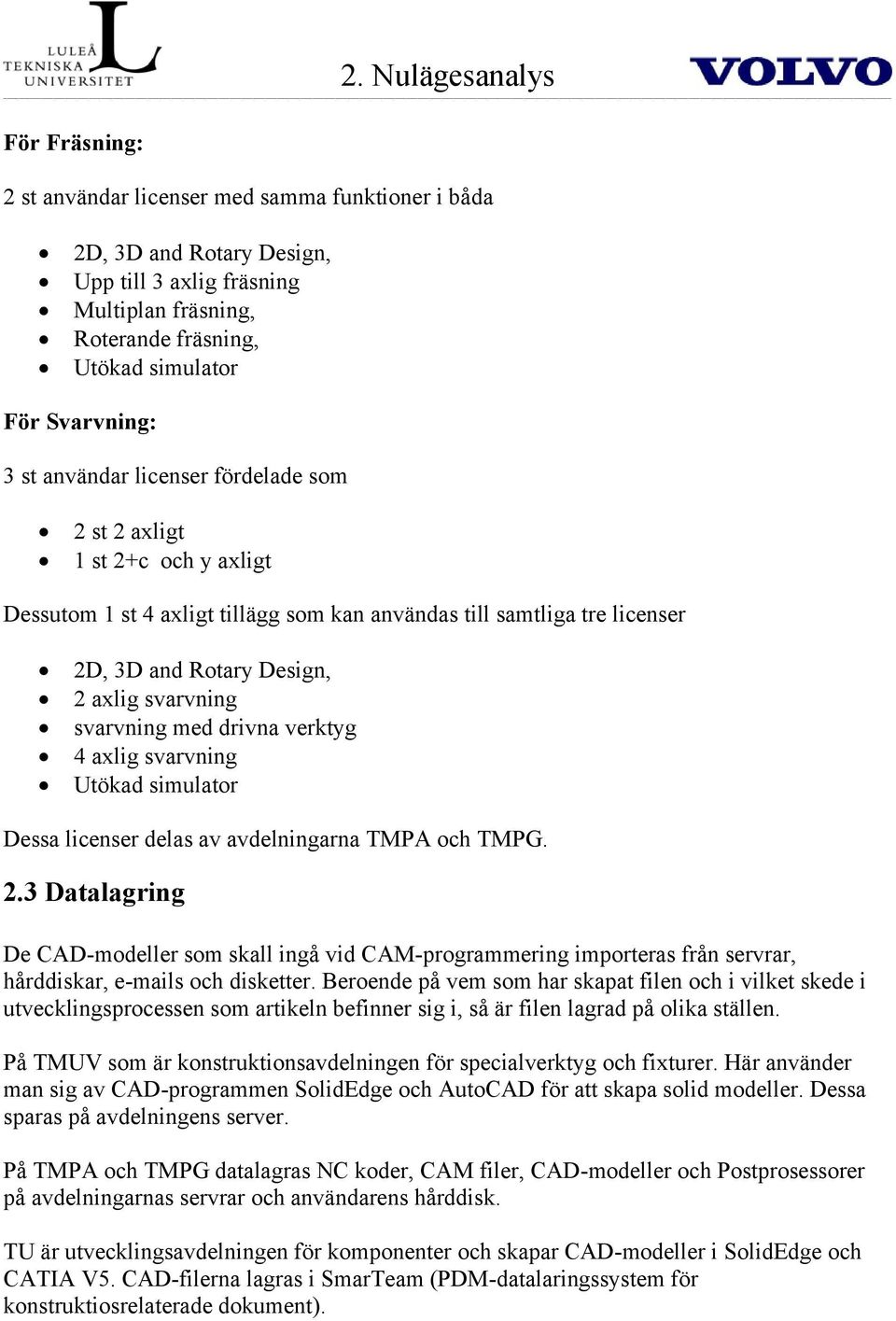 svarvning svarvning med drivna verktyg 4 axlig svarvning Utökad simulator Dessa licenser delas av avdelningarna TMPA och TMPG. 2.