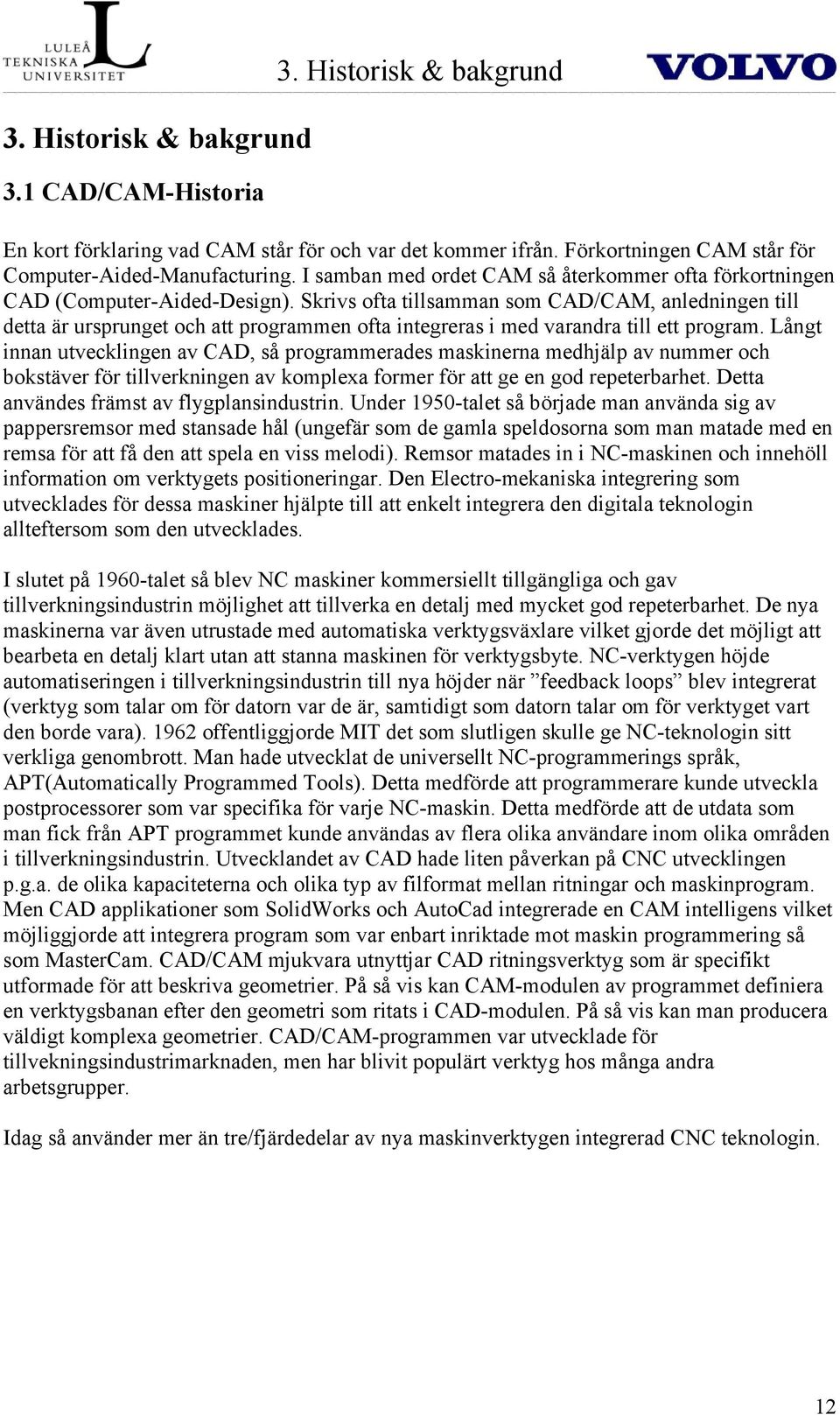 Skrivs ofta tillsamman som CAD/CAM, anledningen till detta är ursprunget och att programmen ofta integreras i med varandra till ett program.