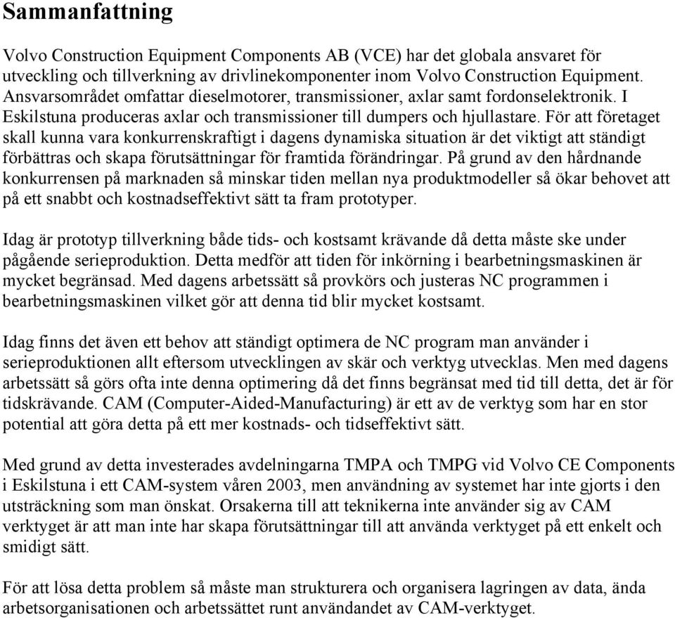 För att företaget skall kunna vara konkurrenskraftigt i dagens dynamiska situation är det viktigt att ständigt förbättras och skapa förutsättningar för framtida förändringar.