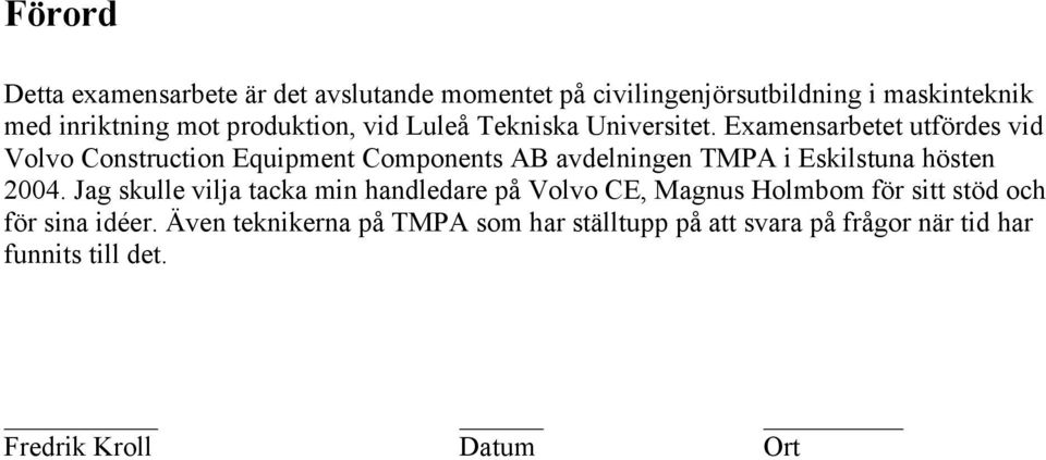 Examensarbetet utfördes vid Volvo Construction Equipment Components AB avdelningen TMPA i Eskilstuna hösten 2004.