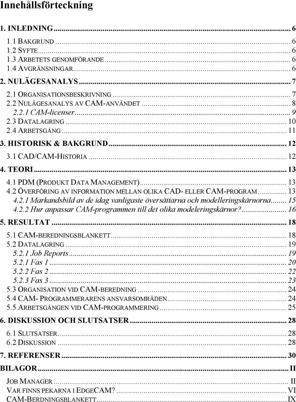 1 PDM (PRODUKT DATA MANAGEMENT)... 13 4.2 ÖVERFÖRING AV INFORMATION MELLAN OLIKA CAD- ELLER CAM-PROGRAM... 13 4.2.1 Markandsbild av de idag vanligaste översättarna och modelleringskärnorna... 15 4.2.2 Hur anpassar CAM-programmen till det olika modeleringskärnor?