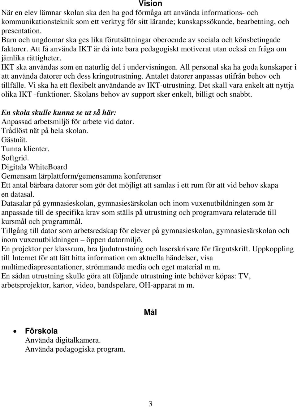 IKT ska användas som en naturlig del i undervisningen. All personal ska ha goda kunskaper i att använda datorer och dess kringutrustning. Antalet datorer anpassas utifrån behov och tillfälle.