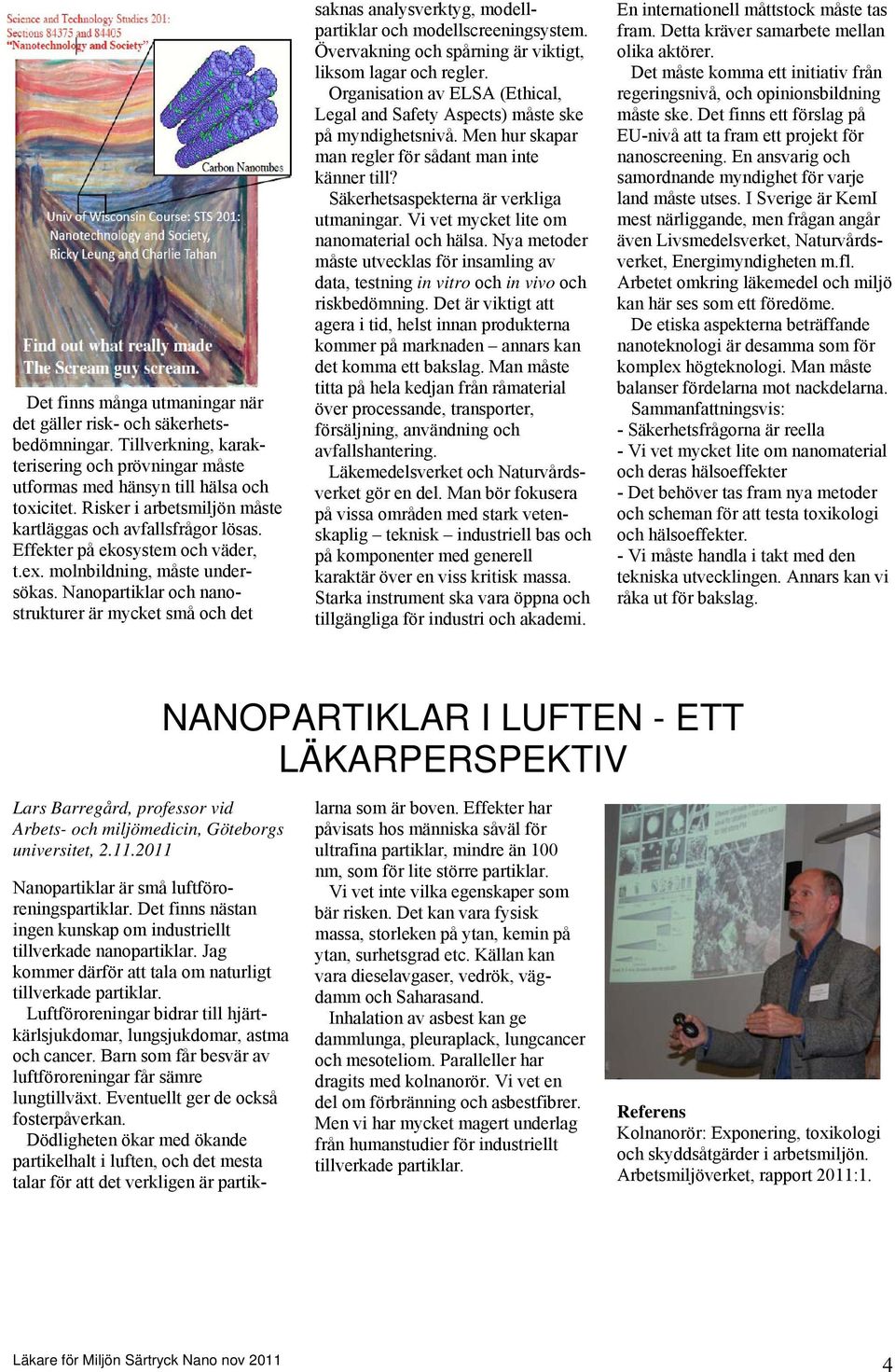 Nanopartiklar och nanostrukturer är mycket små och det saknas analysverktyg, modellpartiklar och modellscreeningsystem. Övervakning och spårning är viktigt, liksom lagar och regler.