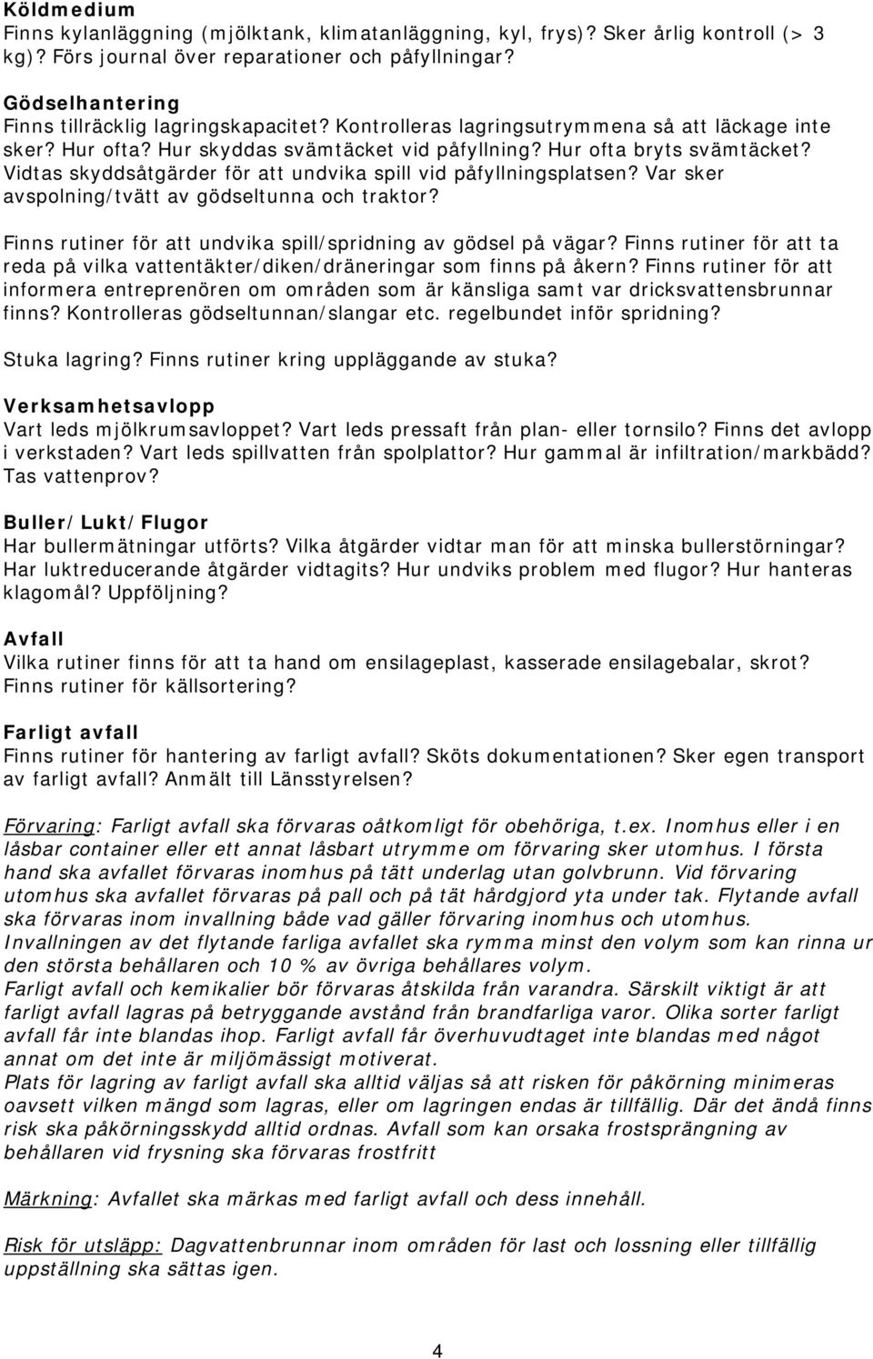 Vidtas skyddsåtgärder för att undvika spill vid påfyllningsplatsen? Var sker avspolning/tvätt av gödseltunna och traktor? Finns rutiner för att undvika spill/spridning av gödsel på vägar?