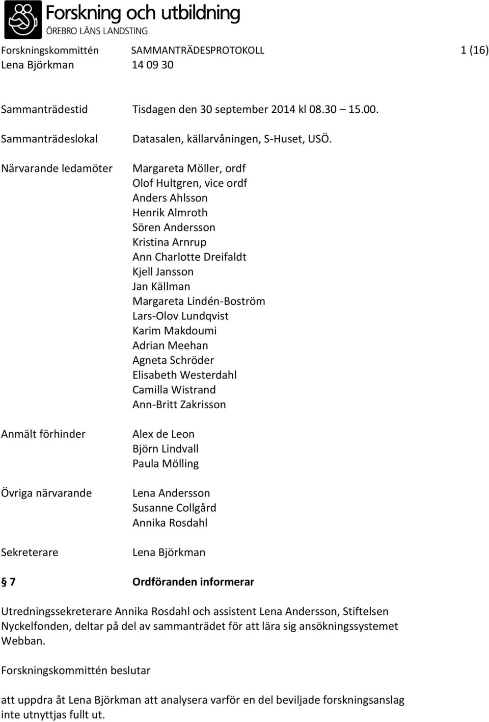 Margareta Möller, ordf Olof Hultgren, vice ordf Anders Ahlsson Henrik Almroth Sören Andersson Kristina Arnrup Ann Charlotte Dreifaldt Kjell Jansson Jan Källman Margareta Lindén-Boström Lars-Olov