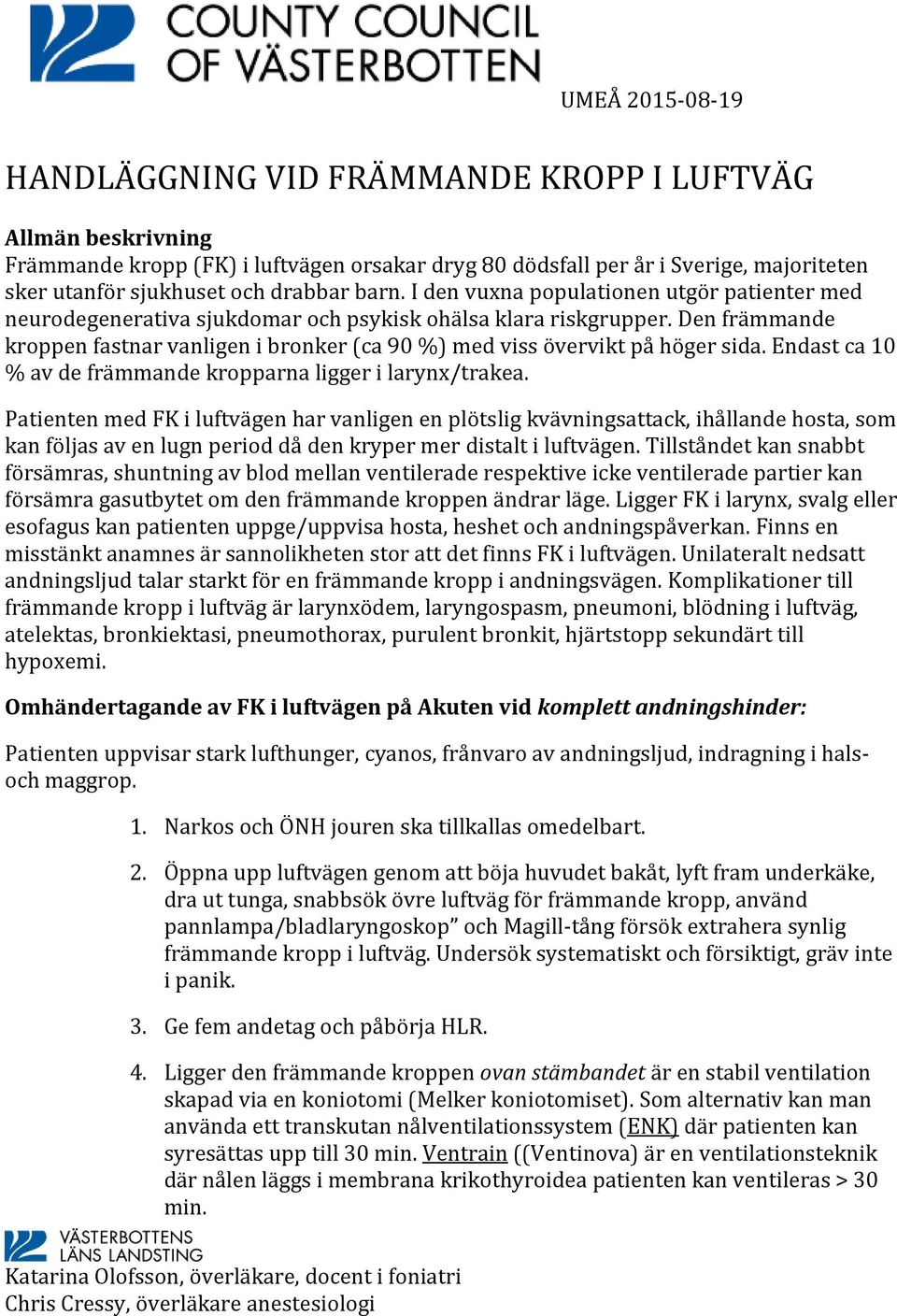 Den främmande kroppen fastnar vanligen i bronker (ca 90 %) med viss övervikt på höger sida. Endast ca 10 % av de främmande kropparna ligger i larynx/trakea.