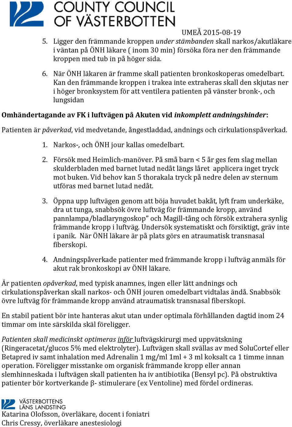 Kan den främmande kroppen i trakea inte extraheras skall den skjutas ner i höger bronksystem för att ventilera patienten på vänster bronk-, och lungsidan Omhändertagande av FK i luftvägen på Akuten